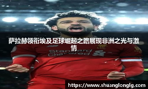 萨拉赫领衔埃及足球崛起之路展现非洲之光与激情
