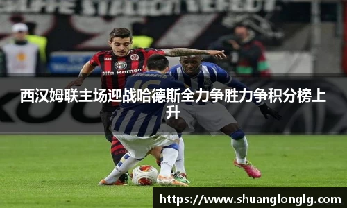 西汉姆联主场迎战哈德斯全力争胜力争积分榜上升
