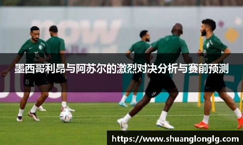 墨西哥利昂与阿苏尔的激烈对决分析与赛前预测