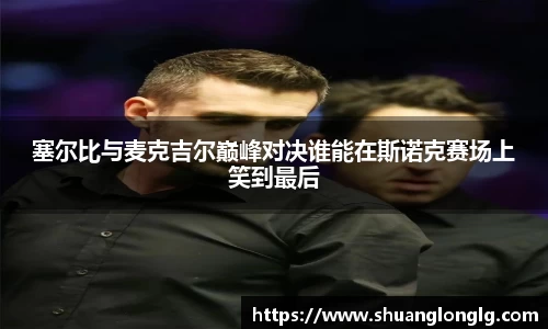 塞尔比与麦克吉尔巅峰对决谁能在斯诺克赛场上笑到最后